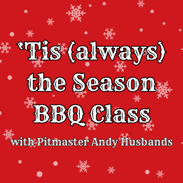 ‘Tis (always) the Season BBQ Class with Pitmaster Andy Husbands (11/15)